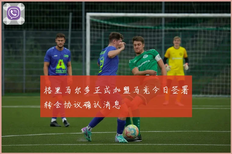 格里马尔多正式加盟马竞今日签署转会协议确认消息