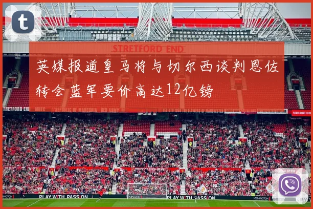 英媒报道皇马将与切尔西谈判恩佐转会蓝军要价高达12亿镑