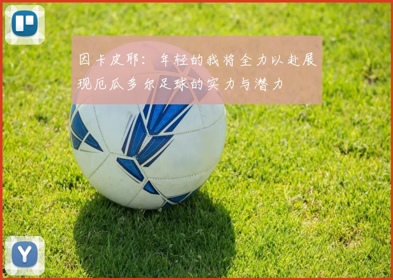 因卡皮耶：年轻的我将全力以赴展现厄瓜多尔足球的实力与潜力