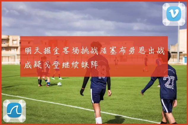 明天掘金客场挑战活塞布劳恩出战成疑戈登继续缺阵