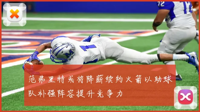范弗里特或将降薪续约火箭以助球队补强阵容提升竞争力