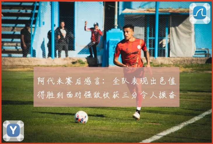阿代米赛后感言：全队表现出色值得胜利面对强敌收获三分令人振奋