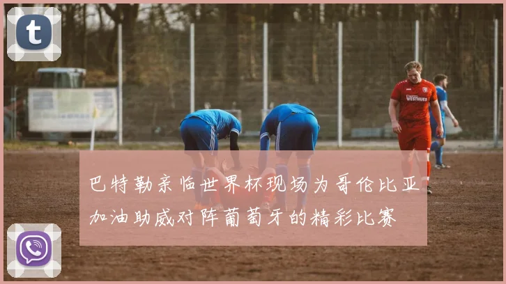 巴特勒亲临世界杯现场为哥伦比亚加油助威对阵葡萄牙的精彩比赛