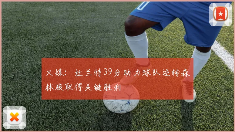火媒：杜兰特39分助力球队逆转森林狼取得关键胜利