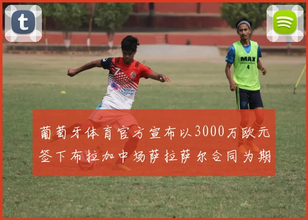 葡萄牙体育官方宣布以3000万欧元签下布拉加中场萨拉萨尔合同为期五年