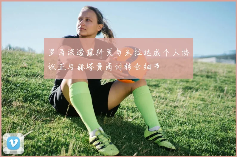罗马诺透露科莫与米拉达成个人协议正与赫塔费商讨转会细节