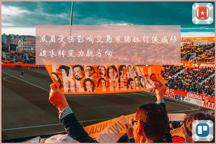 浓眉受伤影响交易市场独行侠成绩追求转变为新方向