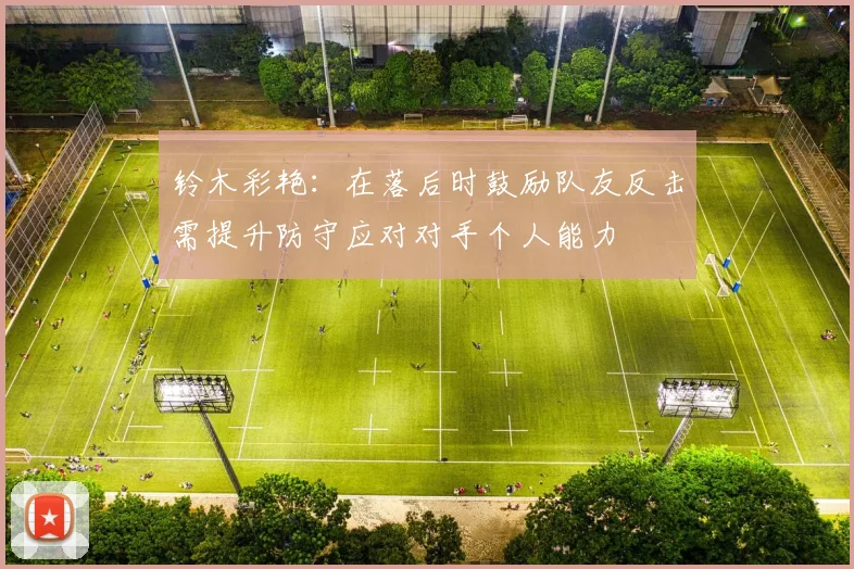 铃木彩艳：在落后时鼓励队友反击需提升防守应对对手个人能力