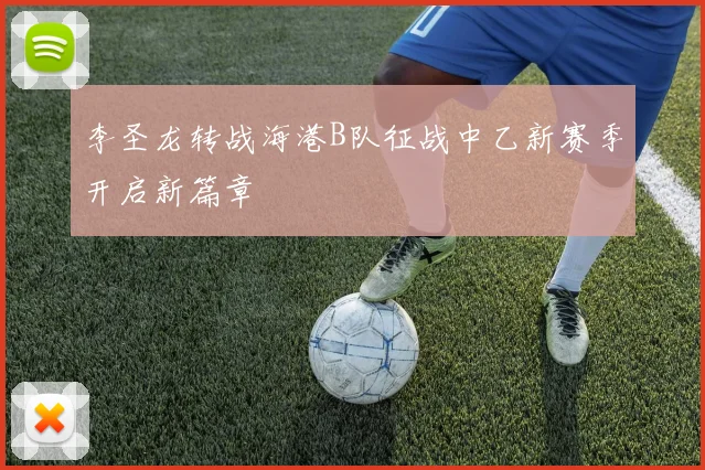 李圣龙转战海港B队征战中乙新赛季开启新篇章