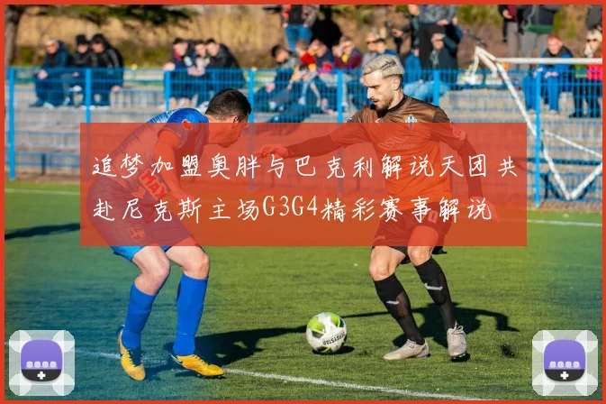 追梦加盟奥胖与巴克利解说天团共赴尼克斯主场G3G4精彩赛事解说