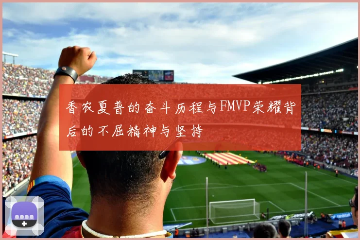 香农夏普的奋斗历程与FMVP荣耀背后的不屈精神与坚持