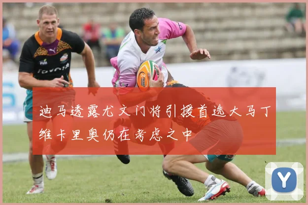 迪马透露尤文门将引援首选大马丁维卡里奥仍在考虑之中